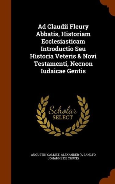 Cover for Augustin Calmet · Ad Claudii Fleury Abbatis, Historiam Ecclesiasticam Introductio Seu Historia Veteris &amp; Novi Testamenti, Necnon Iudaicae Gentis (Hardcover Book) (2015)