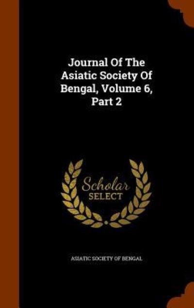 Cover for Asiatic Society of Bengal · Journal of the Asiatic Society of Bengal, Volume 6, Part 2 (Hardcover Book) (2015)