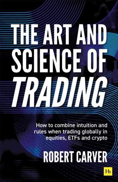 Cover for Robert Carver · The Art and Science of Trading: How to combine intuition and rules when trading globally in equities, ETFs and crypto (Hardcover Book) (2026)