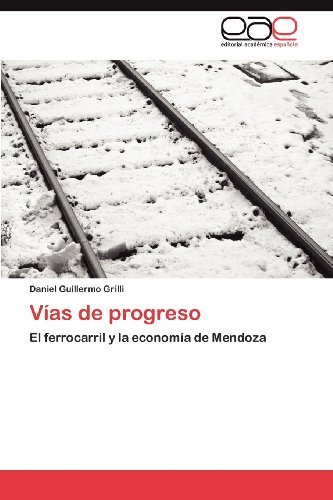 Cover for Daniel Guillermo Grilli · Vías De Progreso: El Ferrocarril Y La Economía De Mendoza (Paperback Book) [Spanish edition] (2012)