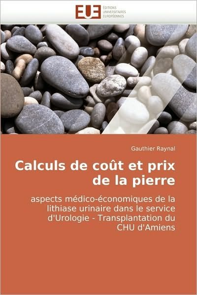 Cover for Gauthier Raynal · Calculs De Coût et Prix De La Pierre: Aspects Médico-économiques De La Lithiase Urinaire Dans Le Service D'urologie - Transplantation Du Chu D'amiens (Paperback Book) [French edition] (2010)