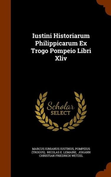 Cover for Marcus Iunianus Iustinus · Iustini Historiarum Philippicarum Ex Trogo Pompeio Libri XLIV (Hardcover Book) (2015)