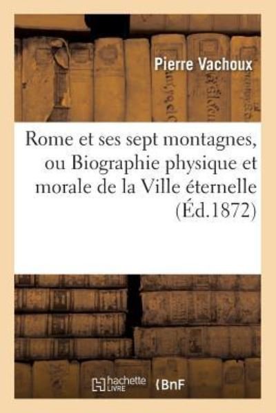 Cover for Pierre Vachoux · Rome Et Ses Sept Montagnes, Ou Biographie Physique Et Morale de la Ville Eternelle (Paperback Book) (2016)