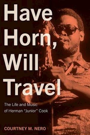 Cover for Courtney M. Nero · Have Horn, Will Travel Volume 21: The Life and Music of Herman "Junior" Cook - North Texas Lives of Musician Series (Hardcover Book) (2025)
