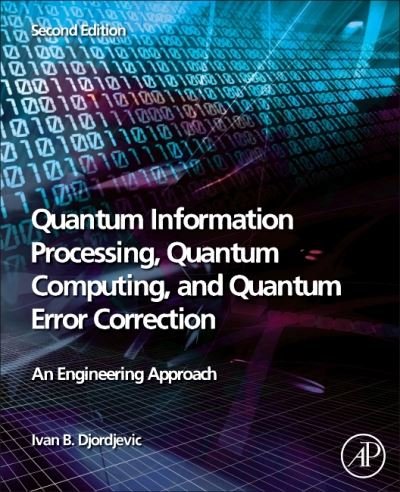 Cover for Djordjevic, Ivan B., PhD (Professor of Department of Electrical and Computer Engineering, FAMU-FSU College of Engineering Florida State University, Tallahassee, FL, USA) · Quantum Information Processing, Quantum Computing, and Quantum Error Correction: An Engineering Approach (Paperback Book) (2021)