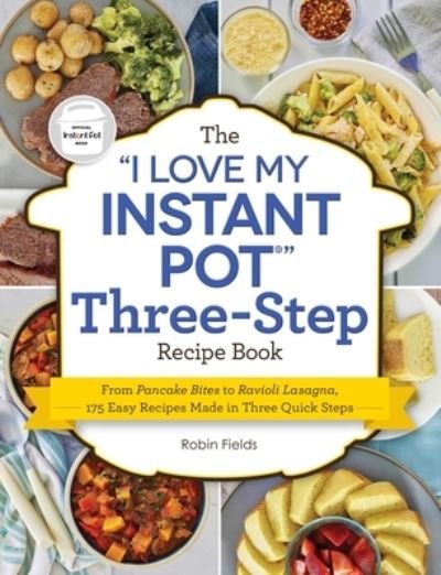 Cover for Robin Fields · The "I Love My Instant Pot" Three-Step Recipe Book: From Pancake Bites to Ravioli Lasagna, 175 Easy Recipes Made in Three Quick Steps - "I Love My" Cookbook Series (Paperback Book) (2022)