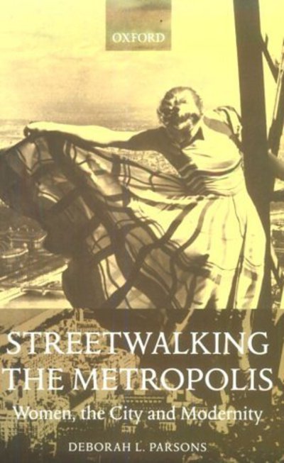 Cover for Parsons, Deborah L. (Lecturer in English Literature, Lecturer in English Literature, University of Birmingham) · Streetwalking the Metropolis: Women, the City and Modernity (Paperback Book) (2000)