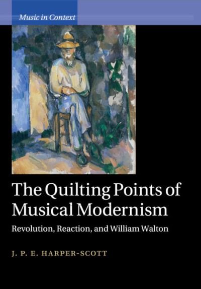 Cover for Harper-Scott, J. P. E. (Royal Holloway, University of London) · The Quilting Points of Musical Modernism: Revolution, Reaction, and William Walton - Music in Context (Paperback Book) (2020)