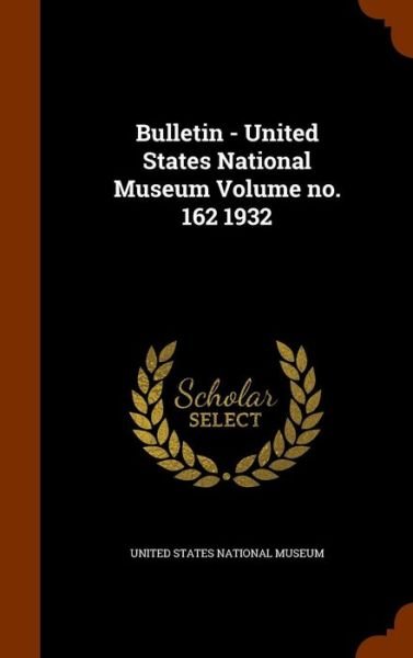 Cover for United States National Museum · Bulletin - United States National Museum Volume No. 162 1932 (Hardcover Book) (2015)
