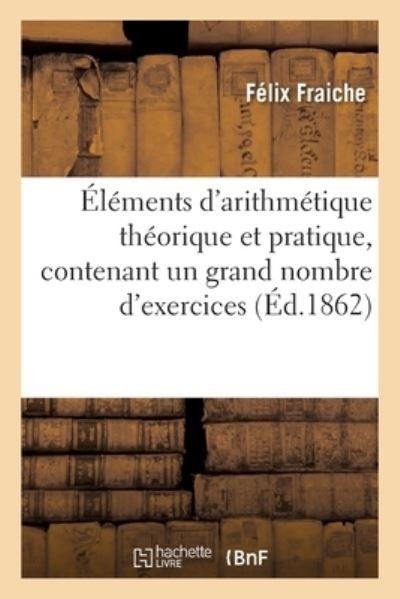 Cover for Félix Fraiche · Elements d'Arithmetique Theorique Et Pratique, Contenant Un Grand Nombre d'Exercices (Paperback Book) (2017)