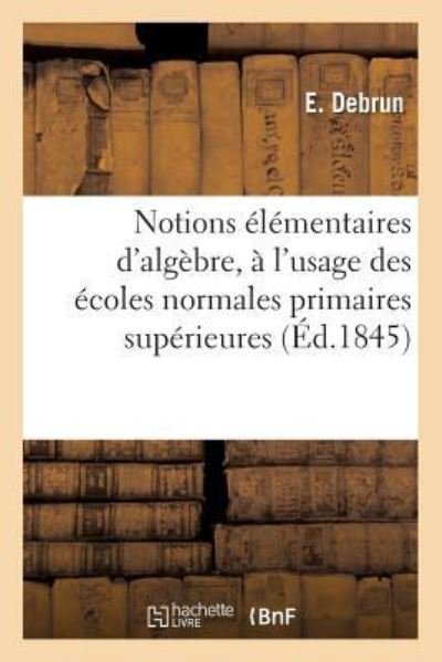 Cover for E Debrun · Notions Elementaires d'Algebre, A l'Usage Des Ecoles Normales Primaires Superieures (Paperback Book) (2016)