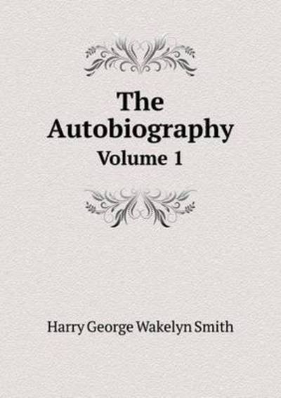 Cover for Harry George Wakelyn Smith · The Autobiography Volume 1 (Paperback Book) (2015)