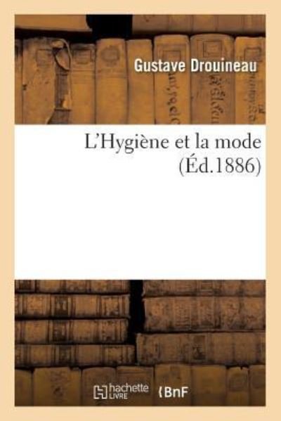 L'Hygiene Et La Mode - Gustave Drouineau - 图书 - Hachette Livre - BNF - 9782011317841 - 2016年8月1日