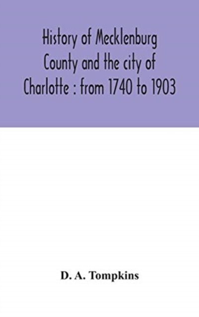 Cover for D A Tompkins · History of Mecklenburg County and the city of Charlotte: from 1740 to 1903 (Hardcover Book) (2020)