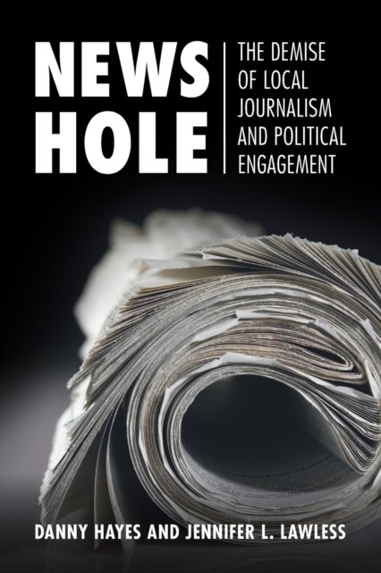Cover for Hayes, Danny (George Washington University, Washington DC) · News Hole: The Demise of Local Journalism and Political Engagement - Communication, Society and Politics (Paperback Book) (2021)