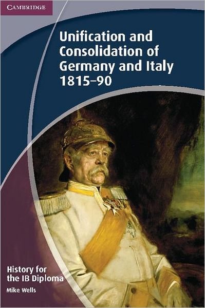 Cover for Mike Wells · IB Diploma (History for the IB Diploma: Unification and Consolidation of Germany and Italy 1815-90) (Paperback Book) (2012)