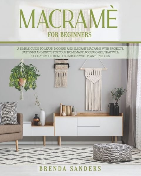 Cover for Brenda Sanders · Macrame For Beginners: A Simple Guide To Learn Modern and Elegant Macrame With Projects, Patterns and Knots For Your Homemade Accessories, That Will Decorate Your Home Or Garden With Plant Hangers (Paperback Book) (2020)