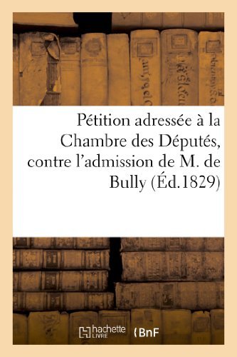 Cover for Sans Auteur · Petition Adressee a La Chambre Des Deputes, Contre L'admission De M. De Bully, Depute (Paperback Book) [French edition] (2013)