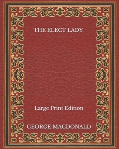 Cover for George MacDonald · The Elect Lady - Large Print Edition (Paperback Book) (2020)