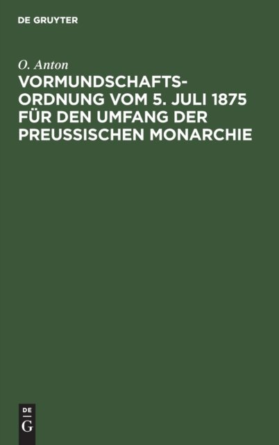 Cover for O Anton · Vormundschaftsordnung Vom 5. Juli 1875 Fur Den Umfang Der Preußischen Monarchie (Hardcover Book) [2nd 2., Vollig Bearb. Aufl. Reprint 2020 edition] (1901)