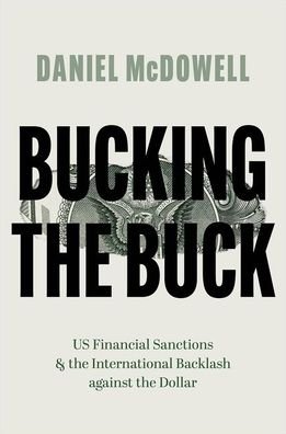 Cover for McDowell, Daniel (Associate Professor of Political Science, Associate Professor of Political Science, Syracuse University) · Bucking the Buck: US Financial Sanctions and the International Backlash against the Dollar (Paperback Book) (2023)
