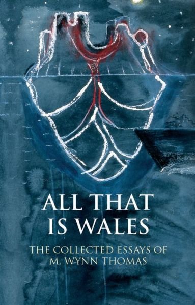 Cover for M. Wynn Thomas · All That Is Wales: The Collected Essays of M. Wynn Thomas - Writing Wales in English (Hardcover Book) (2017)