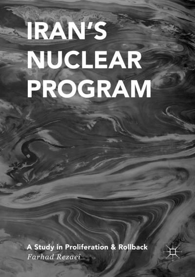 Cover for Farhad Rezaei · Iran’s Nuclear Program: A Study in Proliferation and Rollback (Paperback Book) [Softcover reprint of the original 1st ed. 2017 edition] (2018)