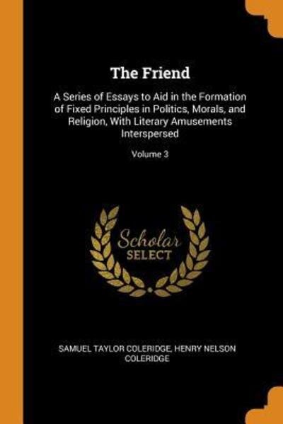 Cover for Samuel Taylor Coleridge · The Friend A Series of Essays to Aid in the Formation of Fixed Principles in Politics, Morals, and Religion, with Literary Amusements Interspersed; Volume 3 (Paperback Book) (2018)