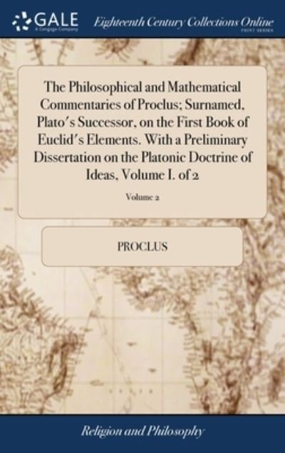 Cover for Proclus · The Philosophical and Mathematical Commentaries of Proclus; Surnamed, Plato's Successor, on the First Book of Euclid's Elements. With a Preliminary Dissertation on the Platonic Doctrine of Ideas, Volume I. of 2; Volume 2 (Hardcover Book) (2018)