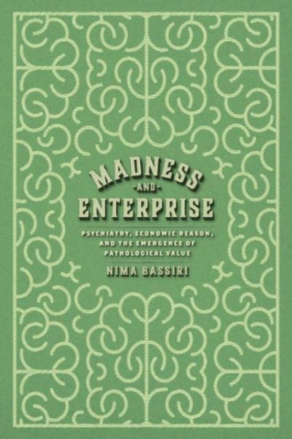 Cover for Nima Bassiri · Madness and Enterprise: Psychiatry, Economic Reason, and the Emergence of Pathological Value (Paperback Book) (2024)