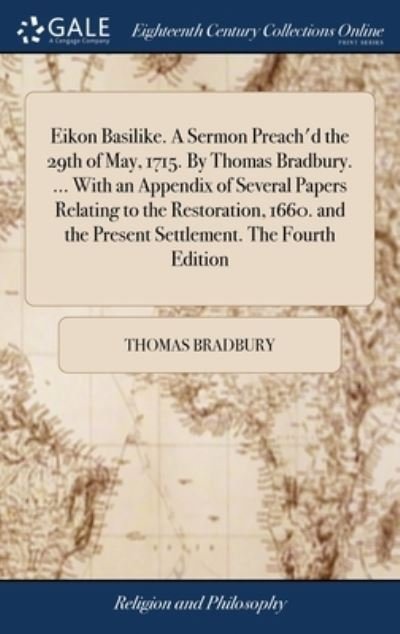Cover for Thomas Bradbury · Eikon Basilike. A Sermon Preach'd the 29th of May, 1715. By Thomas Bradbury. ... With an Appendix of Several Papers Relating to the Restoration, 1660. and the Present Settlement. The Fourth Edition (Hardcover Book) (2018)