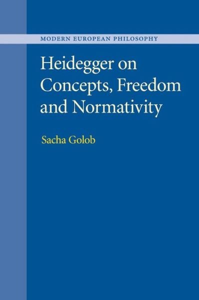 Cover for Golob, Sacha (University of Cambridge) · Heidegger on Concepts, Freedom and Normativity - Modern European Philosophy (Paperback Book) (2016)