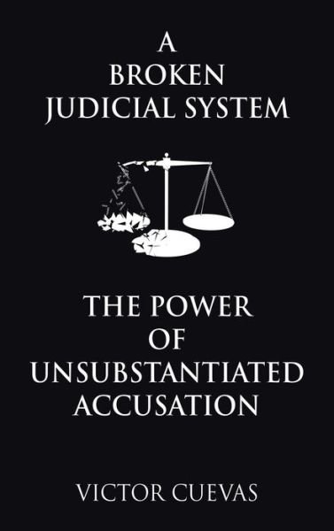 Cover for Victor Cuevas · Broken Judicial System the Power of Unsubstantiated Accusation (Book) (2023)