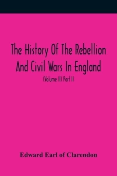 Cover for Edward Earl of Clarendon · The History Of The Rebellion And Civil Wars In England, To Which Is Added, An Historical View Of The Affairs Of Ireland (Volume II) Part II (Paperback Book) (2021)