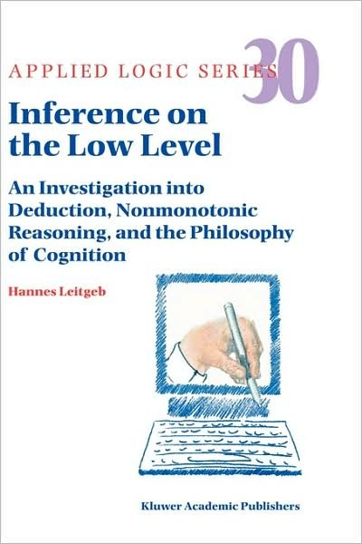 Cover for Hannes Leitgeb · Inference on the Low Level: an Investigation into Deduction, Nonmonotonic Reasoning, and the Philosophy of Cognition - Applied Logic Series (Hardcover Book) (2004)