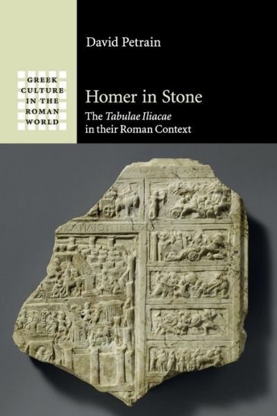 Cover for Petrain, David (Vanderbilt University, Tennessee) · Homer in Stone: The Tabulae Iliacae in their Roman Context - Greek Culture in the Roman World (Paperback Book) (2016)