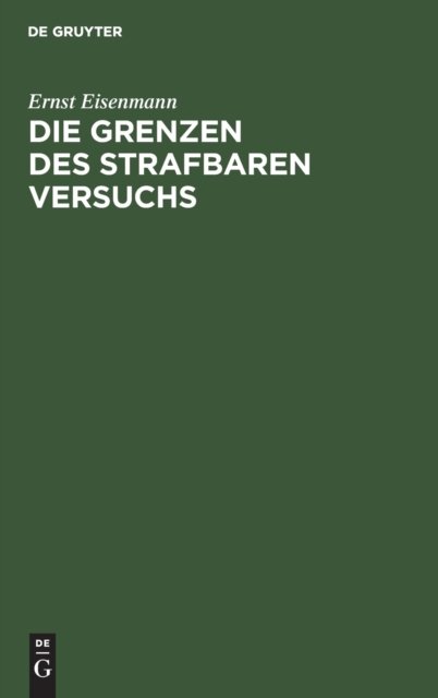 Cover for Ernst Eisenmann · Die Grenzen Des Strafbaren Versuchs: Aus Der Theorie Und Dem Positiven Strafrecht Unter Benutzung Ungedruckter Materialien (Hardcover Book) [Reprint 2020 edition] (1901)