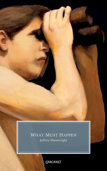 What Must Happen - Jeffrey Wainwright - 图书 - Carcanet Press Ltd - 9781784101961 - 2016年7月1日
