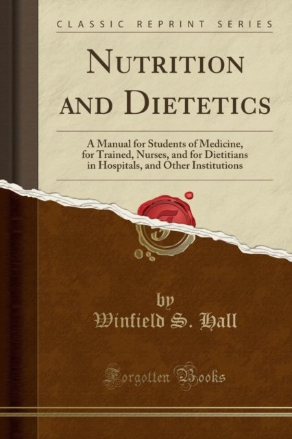 Cover for Winfield S. Hall · Nutrition and Dietetics : A Manual for Students of Medicine, for Trained, Nurses, and for Dietitians in Hospitals, and Other Institutions (Classic Reprint) (Paperback Book) (2018)