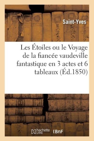 Cover for Saint-Yves · Les Etoiles Ou Le Voyage de la Fiancee Vaudeville Fantastique En 3 Actes Et 6 Tableaux (Paperback Book) (2017)