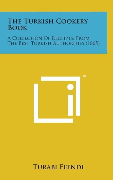Cover for Turabi Efendi · The Turkish Cookery Book: a Collection of Receipts, from the Best Turkish Authorities (1865) (Hardcover Book) (2014)