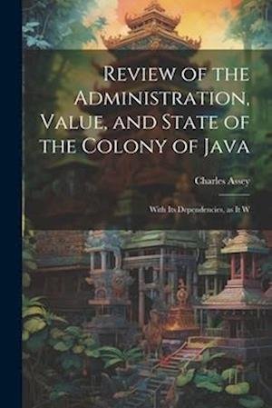 Cover for Charles Assey · Review of the Administration, Value, and State of the Colony of Java (Book) (2023)