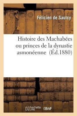 Cover for De Saulcy-f · Histoire Des Machabees Ou Princes De La Dynastie Asmoneenne (Paperback Book) (2016)