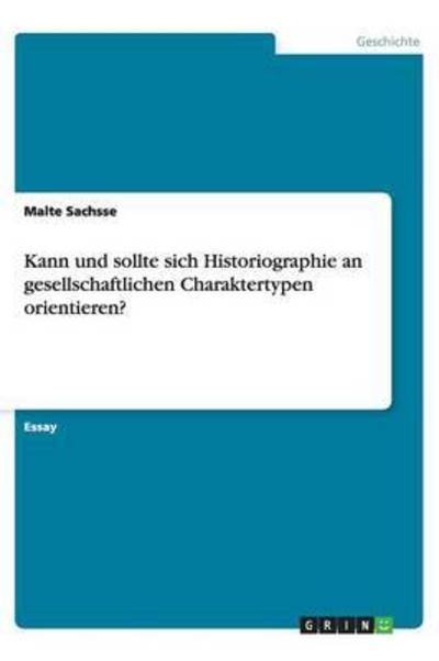Cover for Malte Sachsse · Kann und sollte sich Historiographie an gesellschaftlichen Charaktertypen orientieren? (Paperback Book) [German edition] (2013)